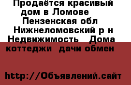 Продаётся красивый дом в Ломове!!! - Пензенская обл., Нижнеломовский р-н Недвижимость » Дома, коттеджи, дачи обмен   